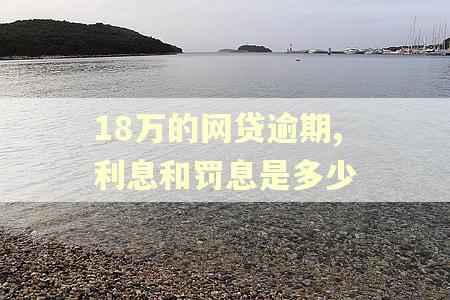 18万的网贷逾期,利息和罚息是多少
