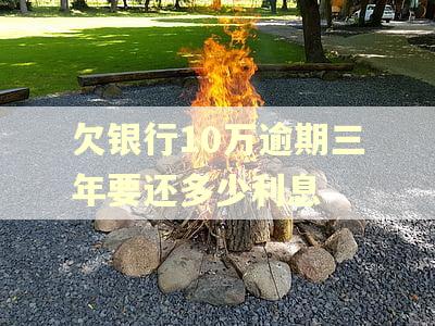 欠银行10万逾期三年要还多少利息