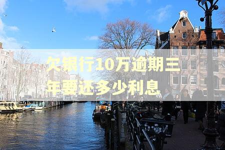 欠银行10万逾期三年要还多少利息