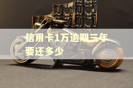 信用卡1万逾期三年要还多少