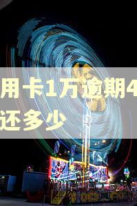 信用卡1万逾期4年要还多少
