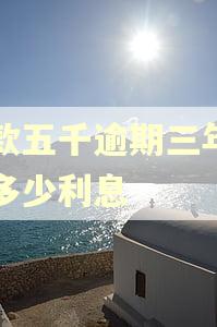 贷款五千逾期三年要还多少利息