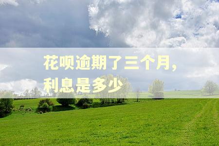 花呗逾期了三个月,利息是多少