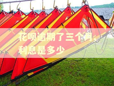 花呗逾期了三个月,利息是多少