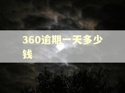 360逾期一天多少钱 360逾期一天多少钱