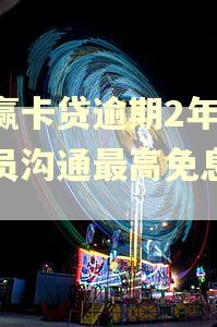 小赢卡贷逾期2年后专员沟通最高免息多少 小赢卡贷逾期2年后专员沟通最高免息多少