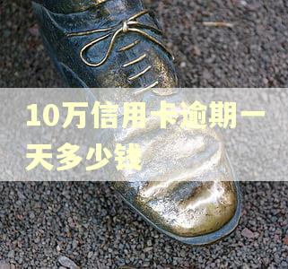 10万信用卡逾期一天多少钱