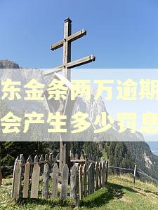 京东金条两万逾期一年会产生多少罚息 京东金条两万逾期一年会产生多少罚息