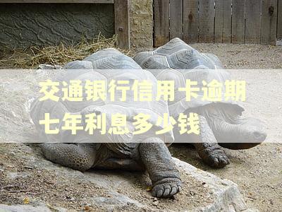交通银行信用卡逾期七年利息多少钱