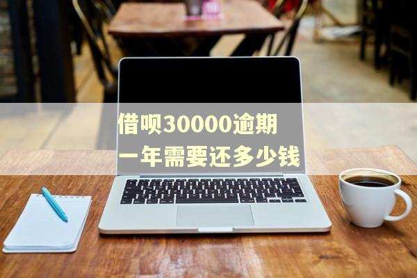 借呗30000逾期一年需要还多少钱