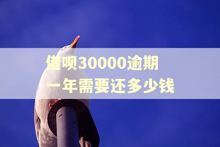 借呗30000逾期一年需要还多少钱 借呗30000逾期一年需要还多少钱