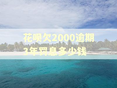 花呗欠2000逾期3年罚息多少钱