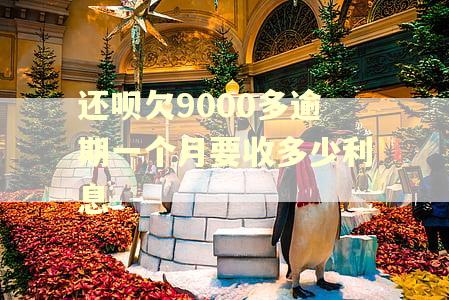 还呗欠9000多逾期一个月要收多少利息