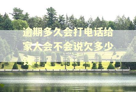 逾期多久会打电话给家人会不会说欠多少钱