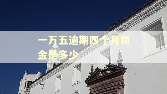 一万五逾期四个月罚金是多少