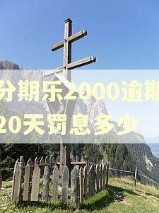 分期乐2000逾期20天罚息多少