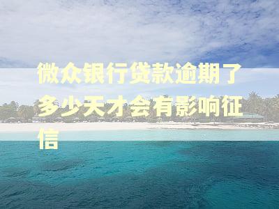 微众银行贷款逾期了多少天才会有影响征信