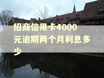 招商信用卡4000元逾期两个月利息多少 招商信用卡4000元逾期两个月利息多少