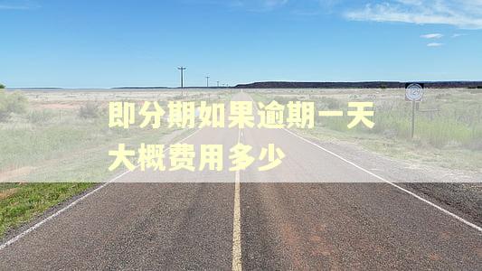 即分期如果逾期一天大概费用多少