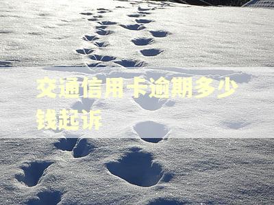 交通信用卡逾期多少钱起诉