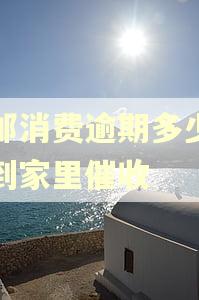 中邮消费逾期多少天会到家里催收