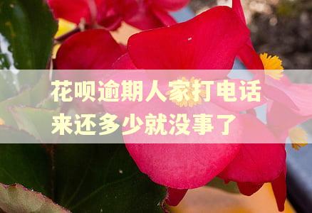 花呗逾期人家打电话来还多少就没事了