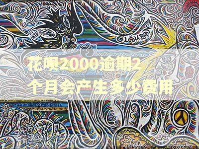 花呗2000逾期2个月会产生多少费用