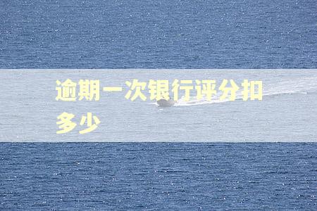 逾期一次银行评分扣多少