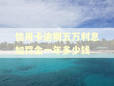 信用卡逾期五万利息加罚金一年多少钱