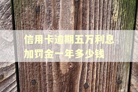 信用卡逾期五万利息加罚金一年多少钱