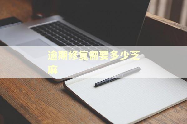 逾期修复需要多少芝麻