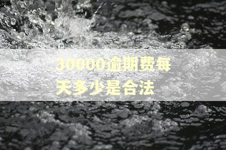 30000逾期费每天多少是合法