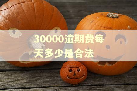 30000逾期费每天多少是合法