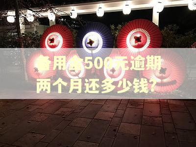 备用金500元逾期两个月还多少钱?