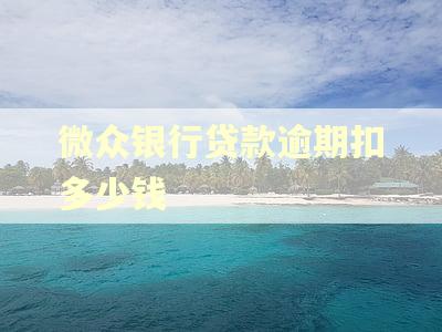 微众银行贷款逾期扣多少钱 微众银行贷款逾期扣多少钱