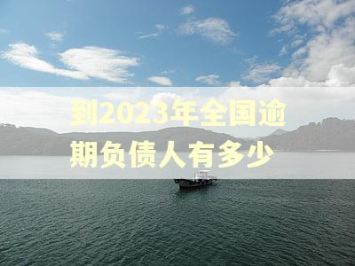 到2023年全国逾期负债人有多少