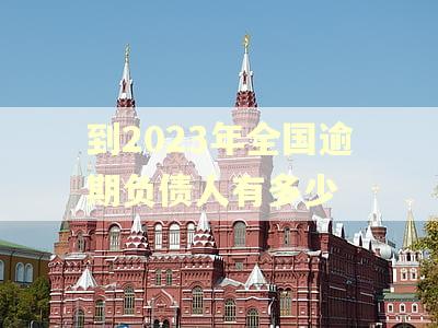 到2023年全国逾期负债人有多少