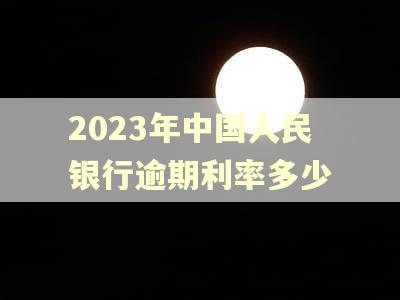 2023年中国人民银行逾期利率多少