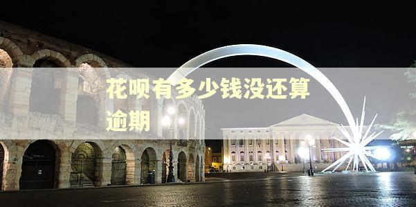 花呗有多少钱没还算逾期