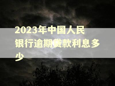 2023年中国人民银行逾期贷款利息多少