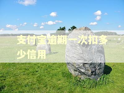 支付宝逾期一次扣多少信用 支付宝逾期一次扣多少信用