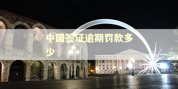 中国签证逾期罚款多少
