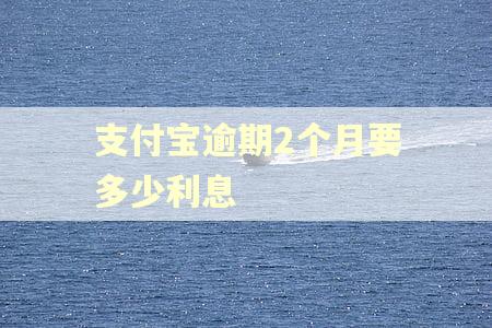 支付宝逾期2个月要多少利息