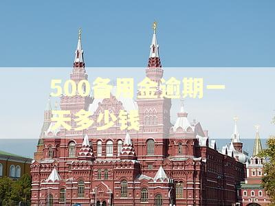 500备用金逾期一天多少钱