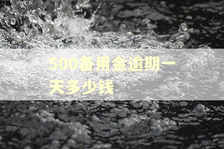 500备用金逾期一天多少钱