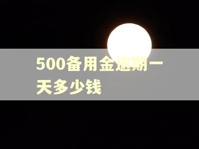 500备用金逾期一天多少钱