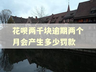 花呗两千块逾期两个月会产生多少罚款 花呗两千块逾期两个月会产生多少罚款