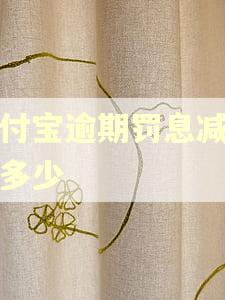 支付宝逾期罚息减免了多少