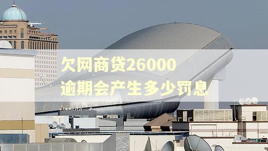 欠网商贷26000逾期会产生多少罚息 欠网商贷26000逾期会产生多少罚息