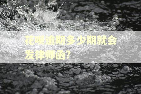 花呗逾期多少期就会发律师函?
